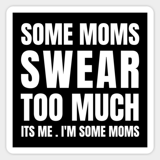 Some moms swear too much its me i'm some moms Magnet by Tshirtiz