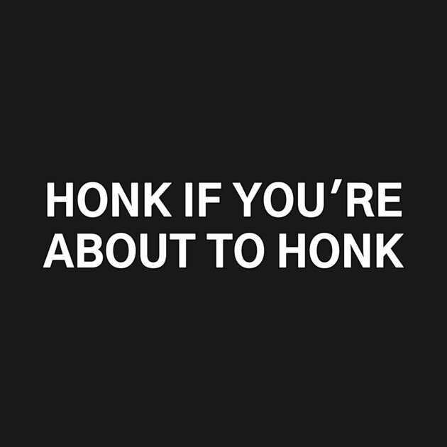 Honk If You're About To Honk by patstore