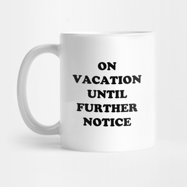 On Vacation Until Further Notice by dumbshirts