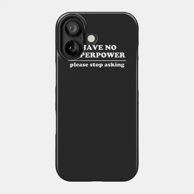 I Have No Superpower, Please Stop Asking Phone Case by dumbshirts