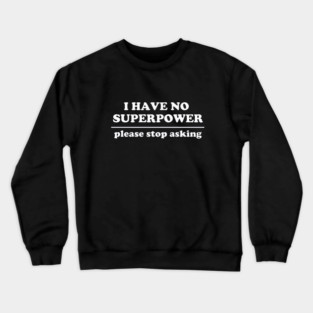 I Have No Superpower, Please Stop Asking Crewneck Sweatshirt