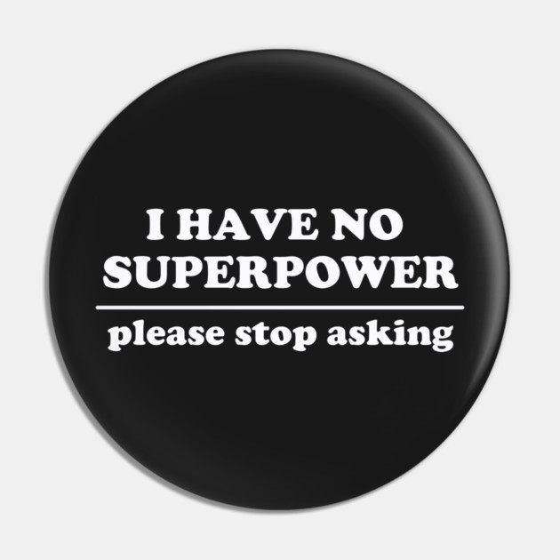 I Have No Superpower, Please Stop Asking Pin by dumbshirts