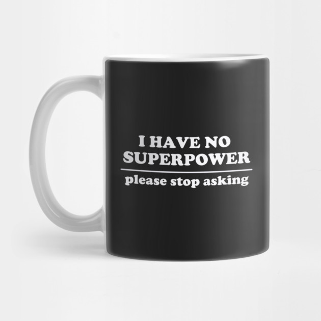I Have No Superpower, Please Stop Asking by dumbshirts