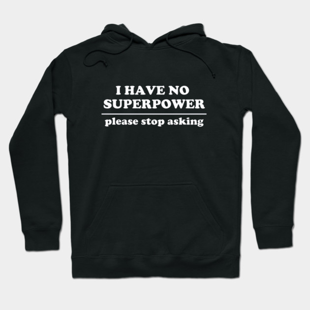 I Have No Superpower, Please Stop Asking Hoodie by dumbshirts