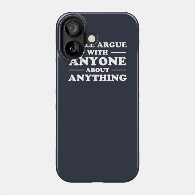 I Will Argue With Anyone About Anything Phone Case by dumbshirts