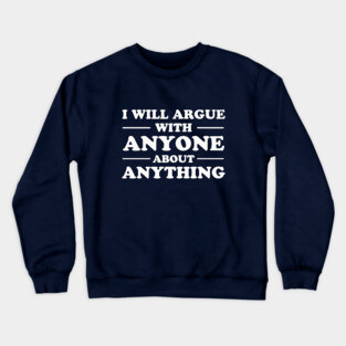 I Will Argue With Anyone About Anything Crewneck Sweatshirt