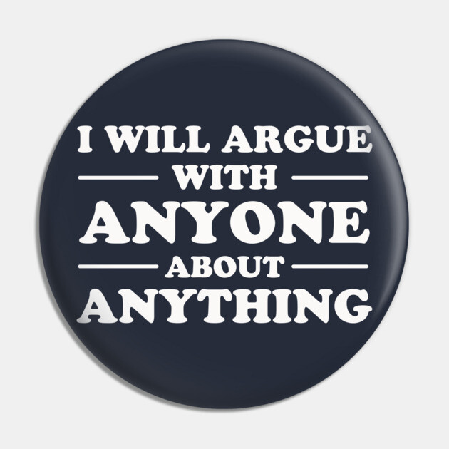 I Will Argue With Anyone About Anything Pin by dumbshirts