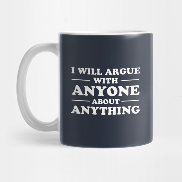 I Will Argue With Anyone About Anything by dumbshirts