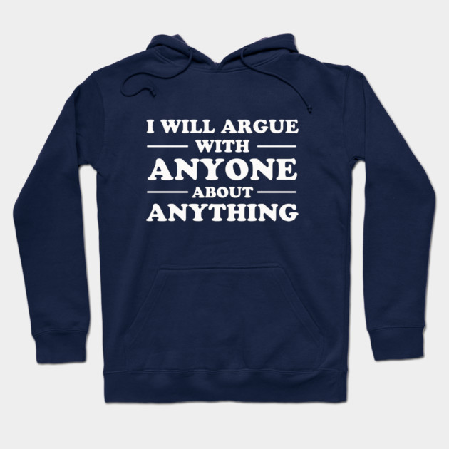I Will Argue With Anyone About Anything Hoodie by dumbshirts