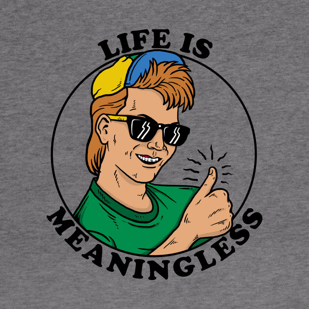 Life Is Meaningless by dumbshirts