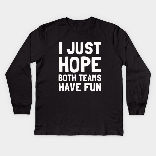 I Just Hope Both Teams Have Fun Kids Long Sleeve T-Shirt by dumbshirts