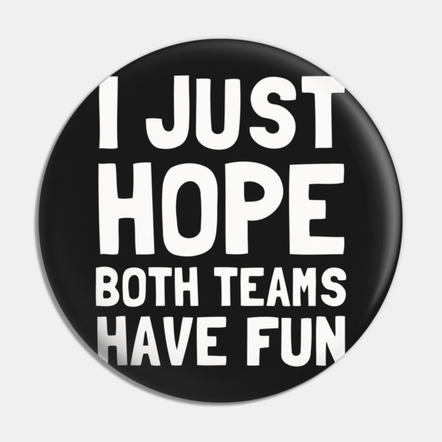 I Just Hope Both Teams Have Fun Pin by dumbshirts