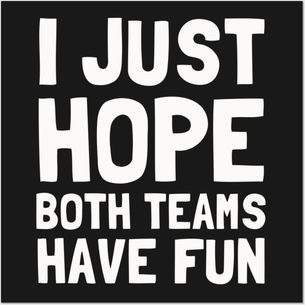 I Just Hope Both Teams Have Fun Wall Art by dumbshirts