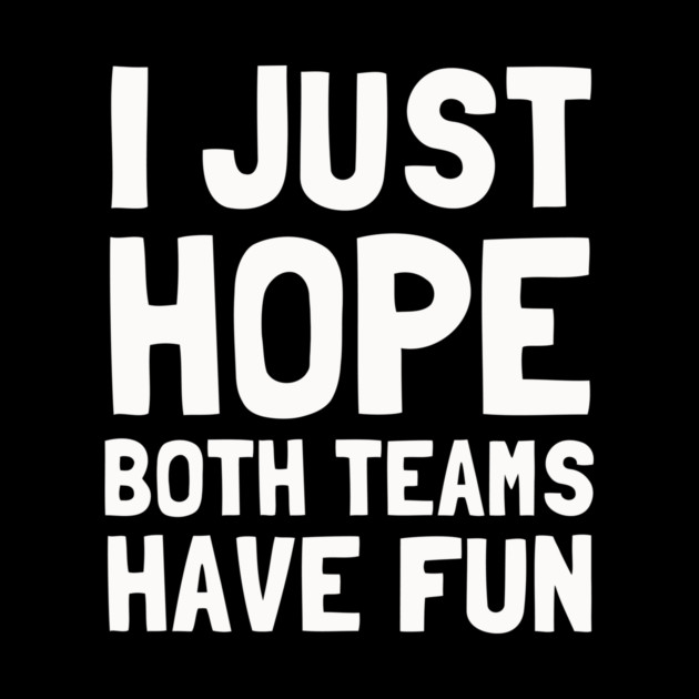 I Just Hope Both Teams Have Fun by dumbshirts