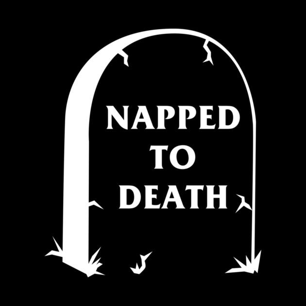 Napped To Death by dumbshirts