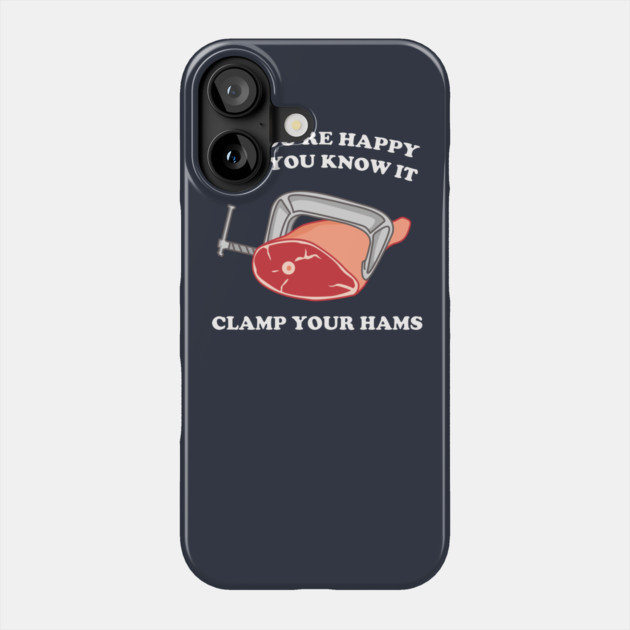 If You're Happy And You Know It Clamp Your Hams Phone Case by dumbshirts