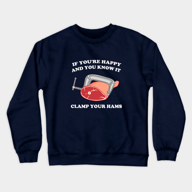 If You're Happy And You Know It Clamp Your Hams Crewneck Sweatshirt by dumbshirts