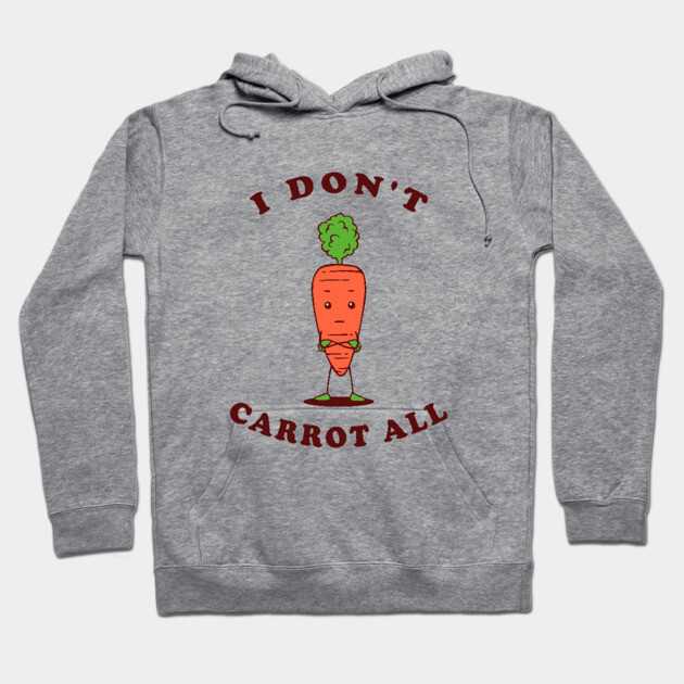 I Don't Carrot All Hoodie by dumbshirts