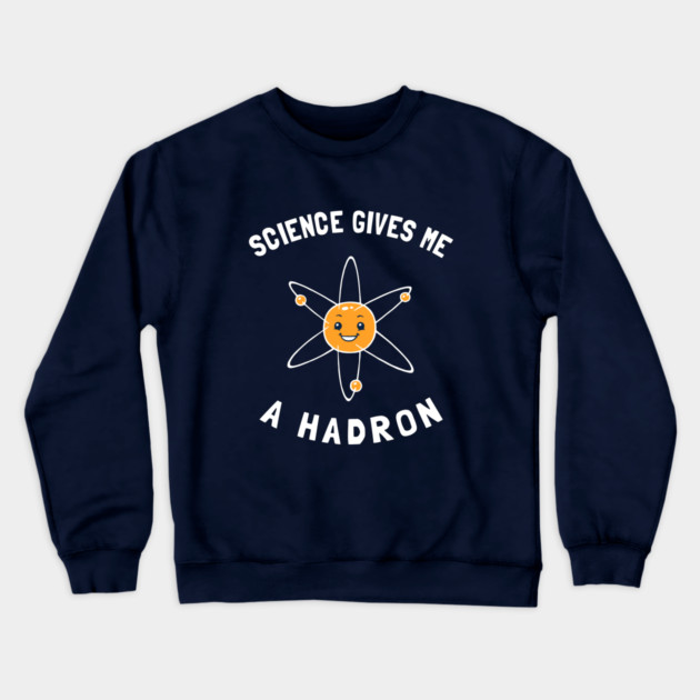 Science Gives Me A Hadron Crewneck Sweatshirt by dumbshirts