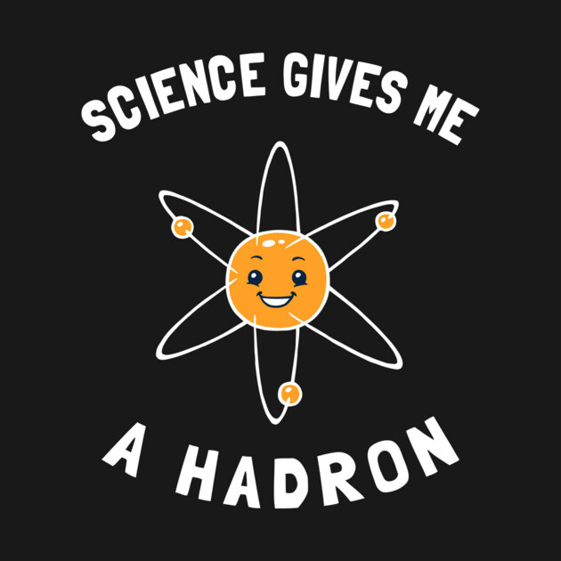 Science Gives Me A Hadron by dumbshirts