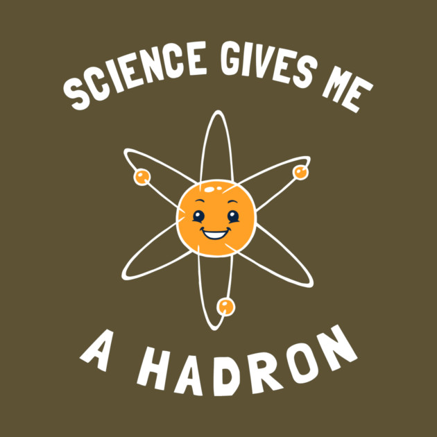 Science Gives Me A Hadron by dumbshirts