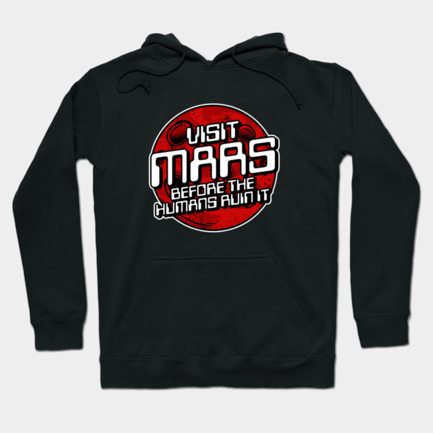 Visit Mars Before The Humans Ruin It Hoodie by dumbshirts