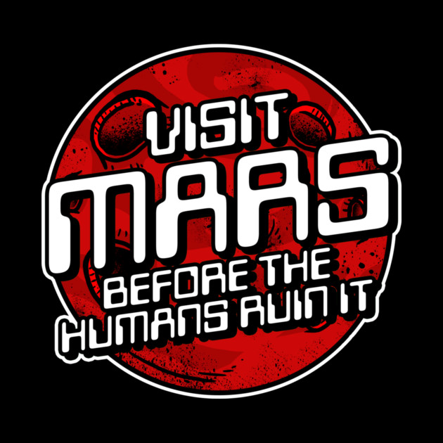 Visit Mars Before The Humans Ruin It by dumbshirts