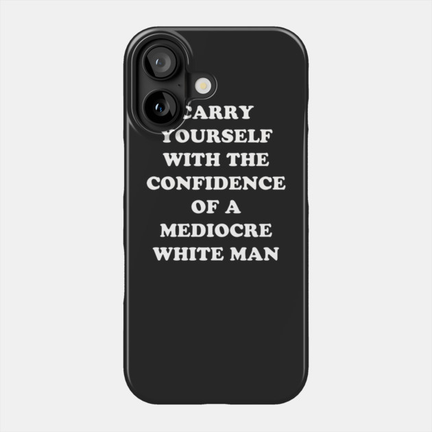 Carry Yourself With Confidence Mediocre White Man Phone Case by dumbshirts