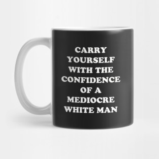 Carry Yourself With Confidence Mediocre White Man Mug