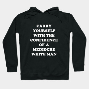 Carry Yourself With Confidence Mediocre White Man Hoodie