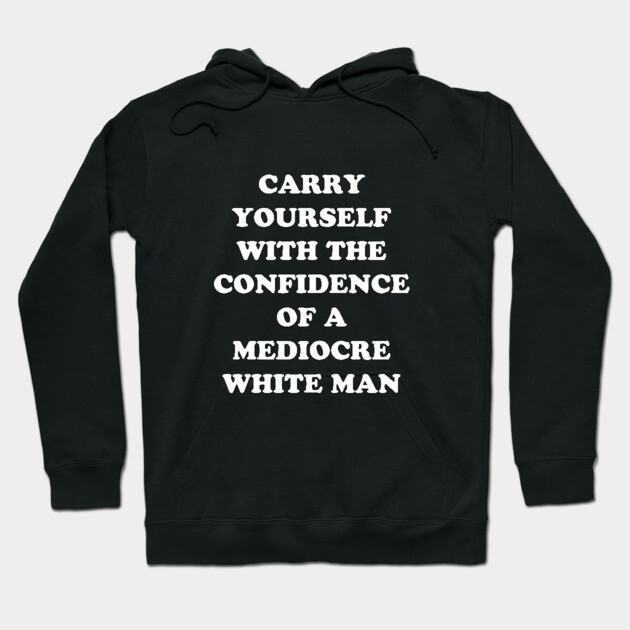 Carry Yourself With Confidence Mediocre White Man Hoodie by dumbshirts