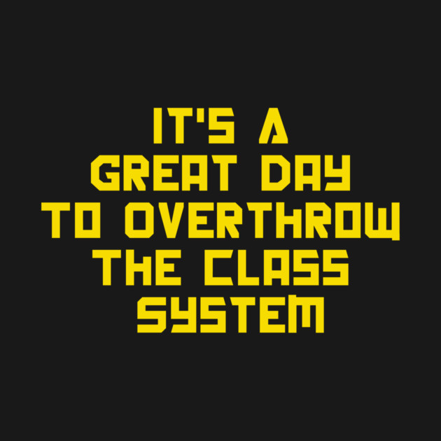 It's A Great Day To Overthrow The Class System by dumbshirts