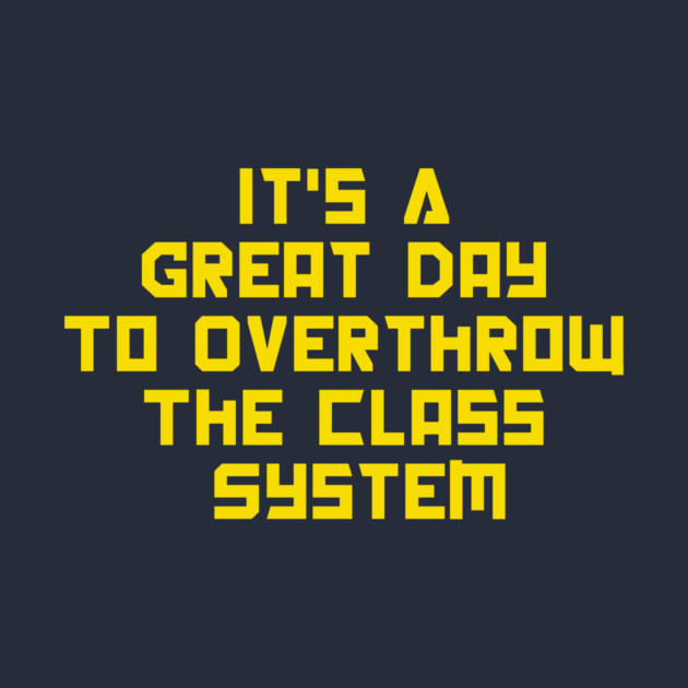 It's A Great Day To Overthrow The Class System by dumbshirts