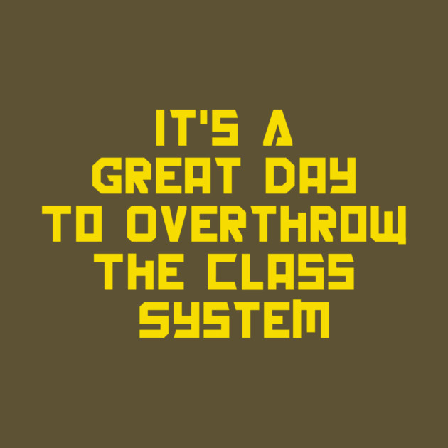 It's A Great Day To Overthrow The Class System by dumbshirts