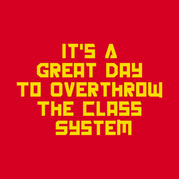 It's A Great Day To Overthrow The Class System by dumbshirts