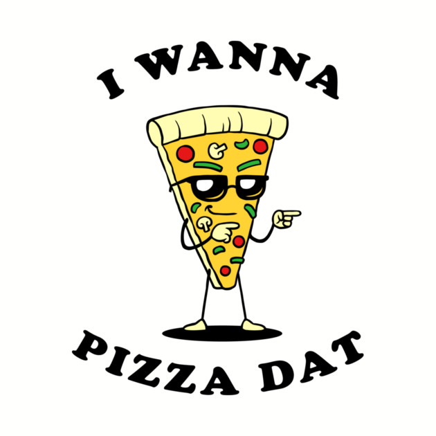 I Wanna Pizza Dat by dumbshirts