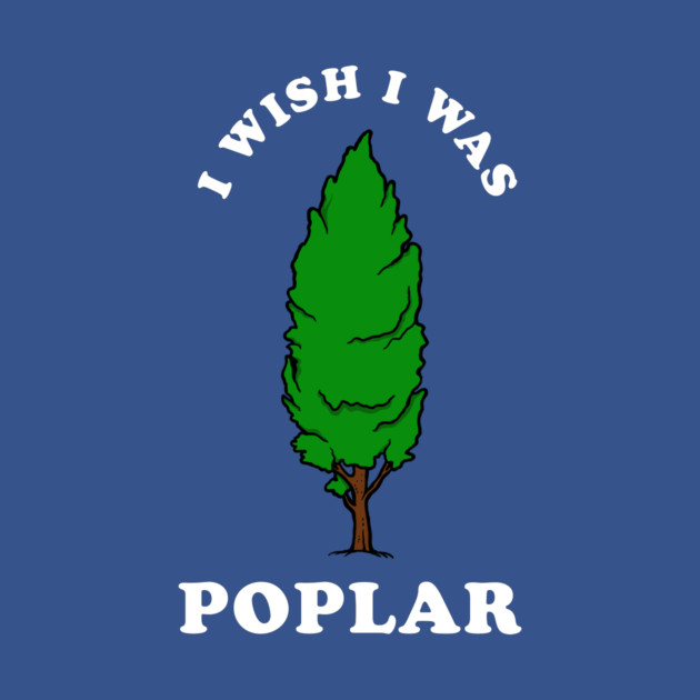 I Wish I Was Poplar by dumbshirts
