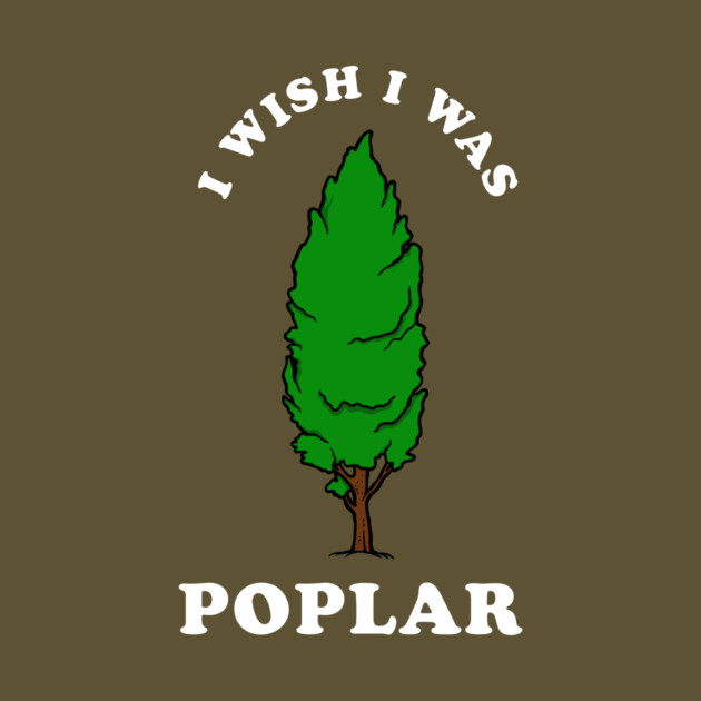 I Wish I Was Poplar by dumbshirts