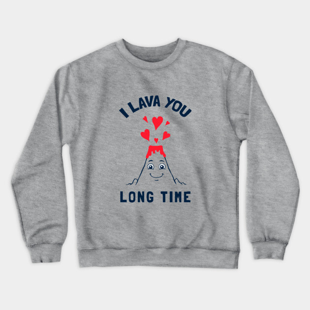 I Lava You Long Time Crewneck Sweatshirt by dumbshirts