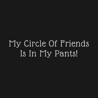 My Circle Of Friends I In My Pants T-Shirt