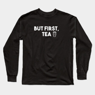 But First, Tea. Long Sleeve T-Shirt