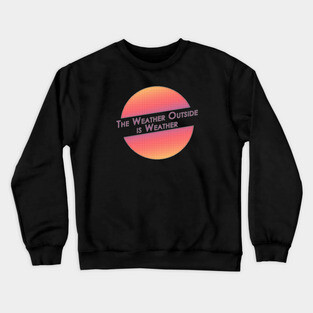 The Weather Outside is Weather Crewneck Sweatshirt