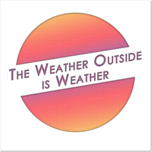 The Weather Outside is Weather Posters and Art