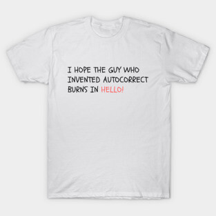 I hope the guy who invented autocorrect burns in Hello! T-Shirt