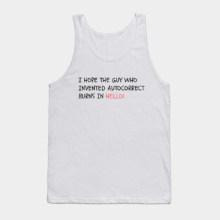 I hope the guy who invented autocorrect burns in Hello! Tank Top