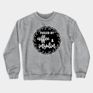 Fueled by coffee and insulin - diabetics t1d  type 1 type 2 diabetes insulin insulin pump Crewneck Sweatshirt