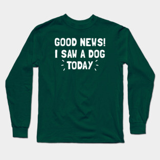 Good News! I Saw a Dog Today Long Sleeve T-Shirt