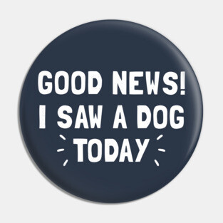 Good News! I Saw a Dog Today Pin