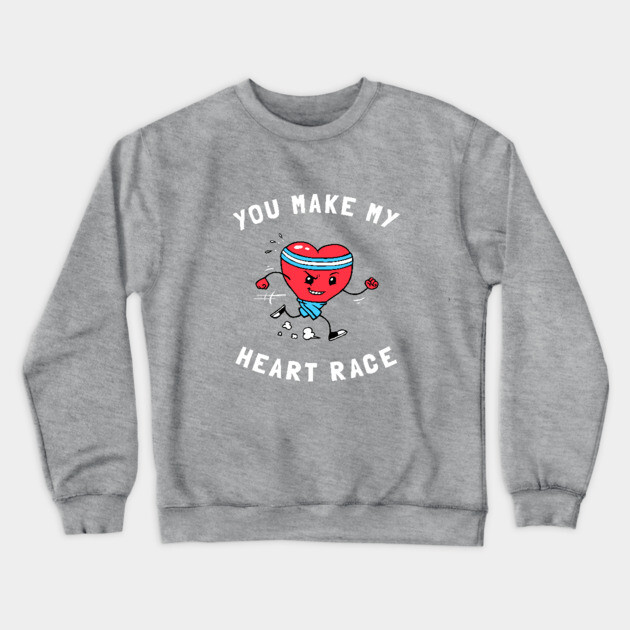 You Make My Heart Race Crewneck Sweatshirt by dumbshirts
