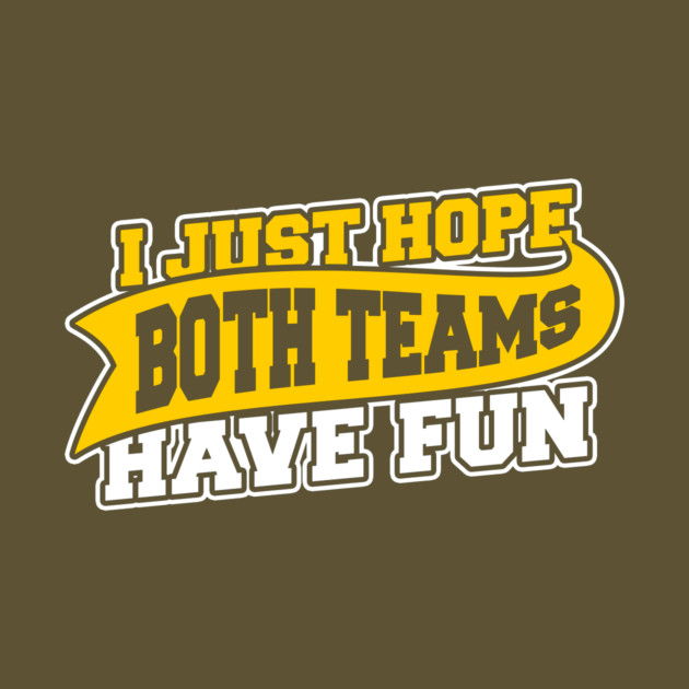 I Just Hope Both Teams Have Fun by dumbshirts